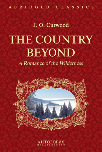 Джеймс Оливер Кервуд. The Country Beyond. A Romance of the Wilderness. В дебрях Севера. Романтическая история сурового края