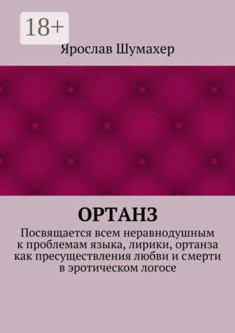 Ярослав Сергеевич Шумахер. Ортанз. Посвящается всем неравнодушным к проблемам языка, лирики, ортанза как пресуществления любви и смерти в эротическом логосе