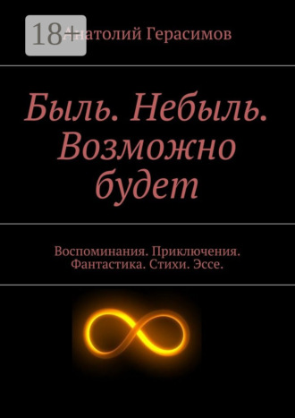 . Быль. Небыль. Возможно будет. Воспоминания. Приключения. Фантастика. Стихи. Эссе.