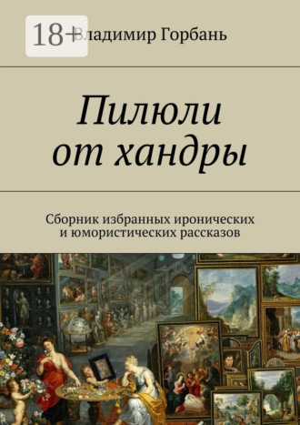 Владимир Владимирович Горбань. Пилюли от хандры. Сборник избранных иронических и юмористических рассказов