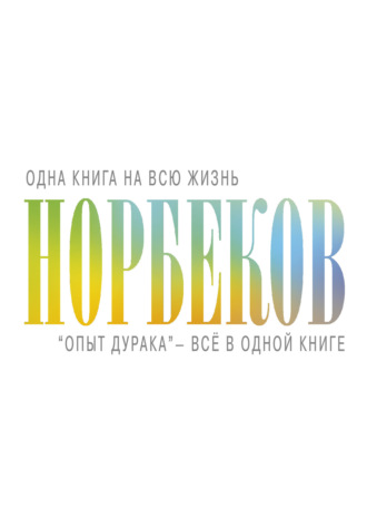 Мирзакарим Норбеков. «Опыт дурака» – всё в одной книге