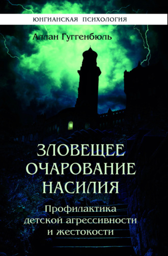 Аллан Гуггенбюль. Зловещее очарование насилия. Профилактика детской агрессивности и жестокости