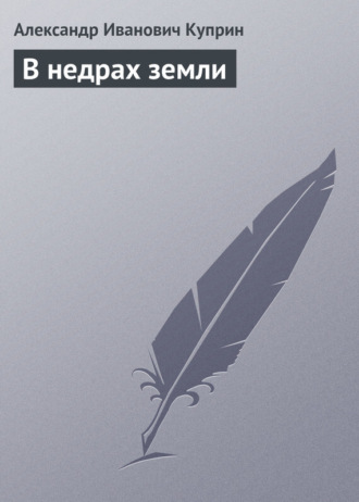 Александр Куприн. В недрах земли