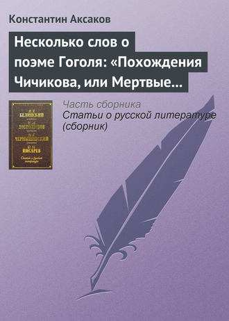 Константин Сергеевич Аксаков. Несколько слов о поэме Гоголя: «Похождения Чичикова, или Мертвые души»