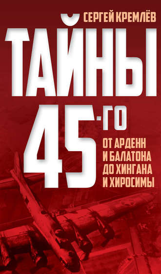 . Тайны 45-го. От Арденн и Балатона до Хингана и Хиросимы