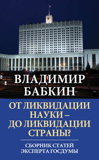 Владимир Бабкин. От ликвидации науки – до ликвидации страны? Сборник статей эксперта Госдумы
