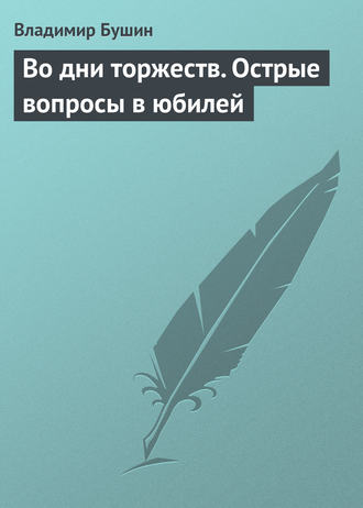 Владимир Бушин. Во дни торжеств. Острые вопросы в юбилей Победы