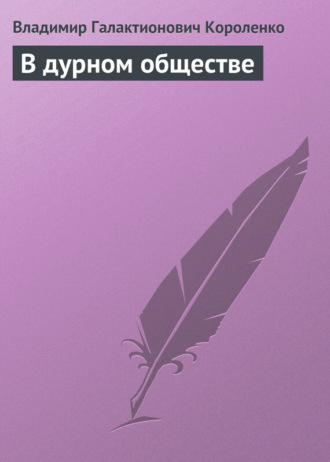 Владимир Короленко. В дурном обществе