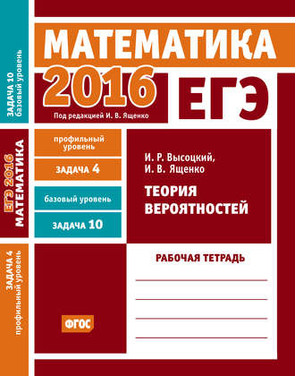 . ЕГЭ 2016. Математика. Теория вероятностей. Задача 4 (профильный уровень). Задача 10 (базовый уровень) Рабочая тетрадь
