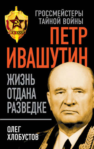 . Петр Ивашутин. Жизнь отдана разведке