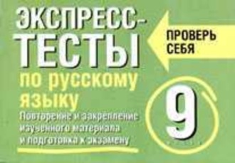. Экспресс-тесты по русскому языку. Повторение и закрепление изученного материала. 9 класс