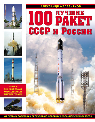 Александр Железняков. 100 лучших ракет СССР и России. Первая энциклопедия отечественной ракетной техники