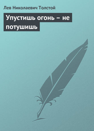 . Упустишь огонь – не потушишь