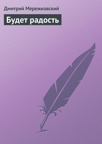 Дмитрий Мережковский. Будет радость