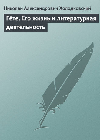 Николай Холодковский. Гёте. Его жизнь и литературная деятельность
