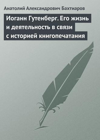 А. А. Бахтиаров. Иоганн Гутенберг. Его жизнь и деятельность в связи с историей книгопечатания