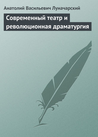 Анатолий Васильевич Луначарский. Современный театр и революционная драматургия