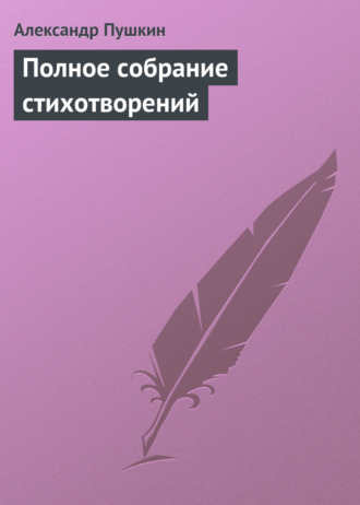 Александр Пушкин. Полное собрание стихотворений