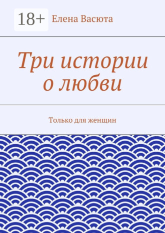 . Три истории о любви. Только для женщин