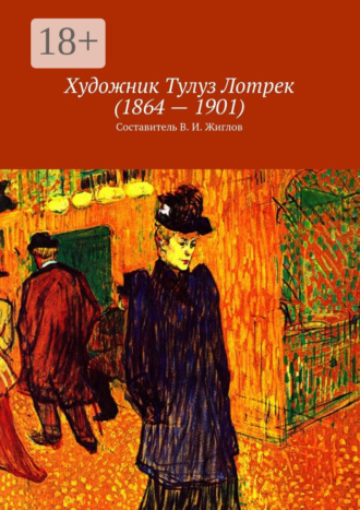 В. И. Жиглов. Художник Тулуз Лотрек (1864—1901)
