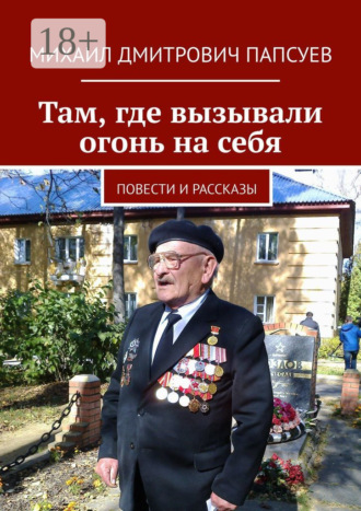 Михаил Дмитрович Папсуев. Там, где вызывали огонь на себя. Повести и рассказы