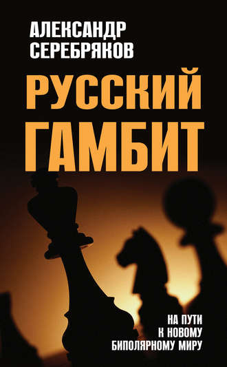 Александр Серебряков. Русский гамбит. На пути к новому биполярному миру