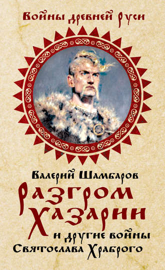 Валерий Шамбаров. Разгром Хазарии и другие войны Святослава Храброго