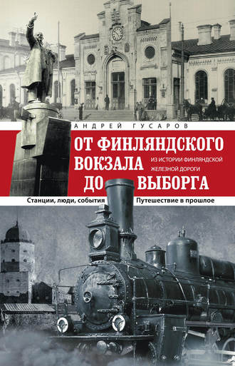 . От Финляндского вокзала до Выборга. Из истории Финляндской железной дороги. Станции, люди, события. Путешествие в прошлое