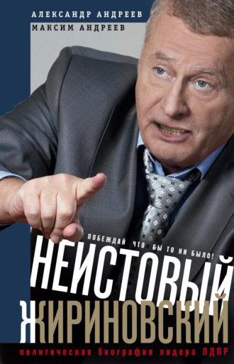 . Неистовый Жириновский. Политическая биография лидера ЛДПР