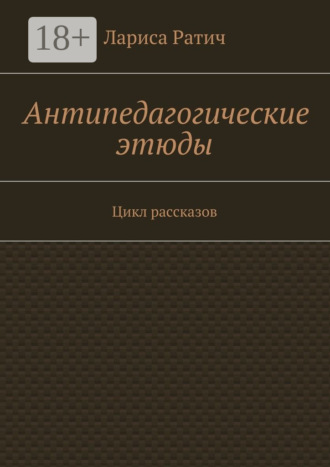 Лариса Ратич. Антипедагогические этюды. Цикл рассказов