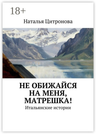 Наталья Цитронова. Не обижайся на меня, Матрешка! Итальянские истории