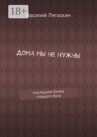 Василий Иванович Лягоскин. Дома мы не нужны. последняя битва спящего бога