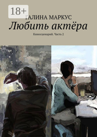 Галина Маркус. Любить актёра. Киносценарий. Часть 2