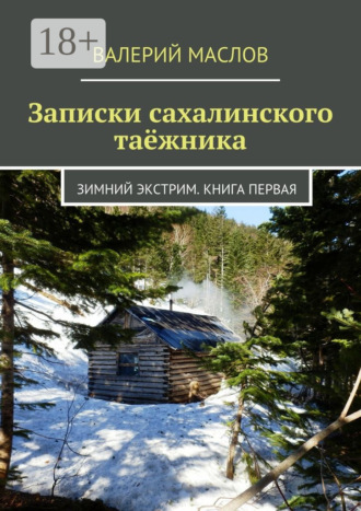 Валерий Маслов. Записки сахалинского таёжника. Зимний экстрим. Книга первая