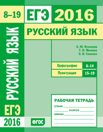 О. В. Сененко. ЕГЭ 2016. Русский язык. Орфография (задания 8–14). Пунктуация (задания 15–19). Рабочая тетрадь