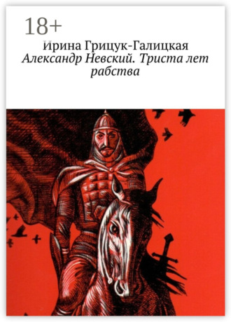 Ирина Грицук-Галицкая. Александр Невский. Триста лет рабства