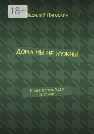 Василий Лягоскин. Дома мы не нужны. Книга третья. Удар в спину