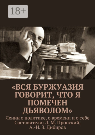 Л. М. Пронский. «Вся буржуазия говорит, что я помечен дьяволом». Ленин о политике, о времени и о себе