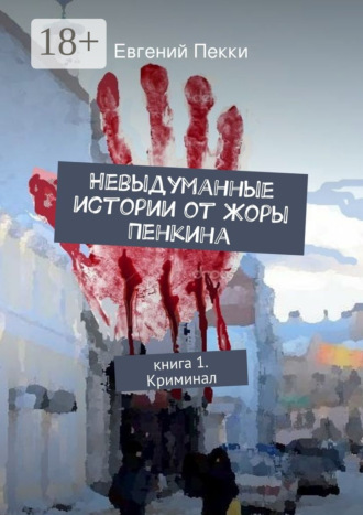 Евгений Пекки. Невыдуманные истории от Жоры Пенкина. Книга 1. Криминал