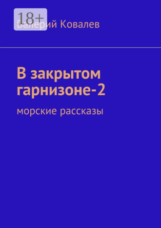 Валерий Ковалев. В закрытом гарнизоне-2. морские рассказы