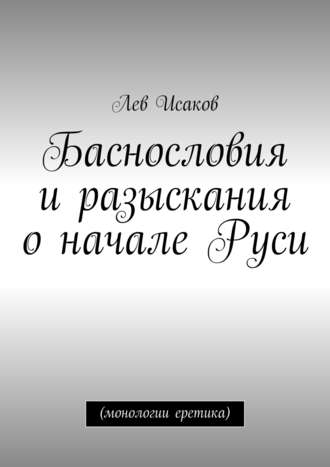 . Баснословия и разыскания о начале Руси. (монологии еретика)