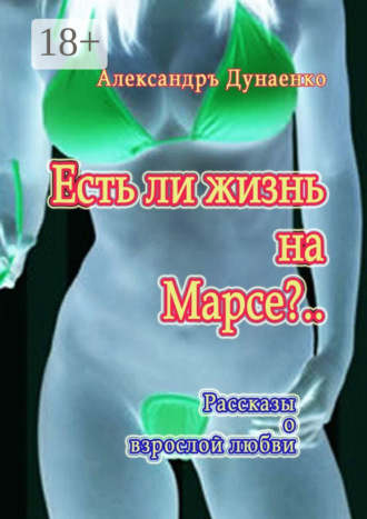 Александръ Дунаенко. Есть ли жизнь на Марсе?.. Рассказы о взрослой любви
