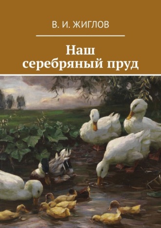 В. И. Жиглов. Наш серебряный пруд