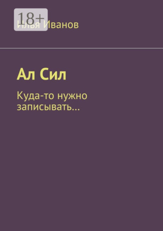 Илья Иванов. Ал Сил. Куда-то нужно записывать…