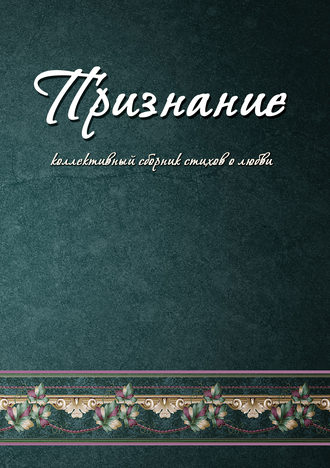 . Признание. Коллективный сборник стихов о любви