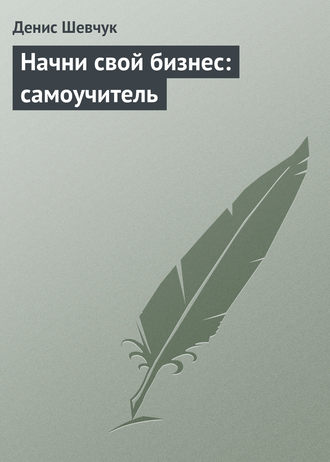 . Начни свой бизнес: самоучитель