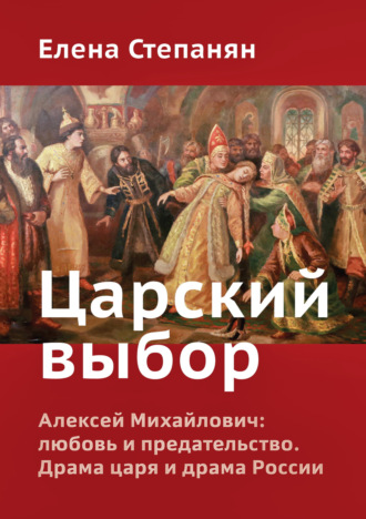 Елена Степанян. Царский выбор. Алексей Михайлович: любовь и предательство. Драма царя и драма России
