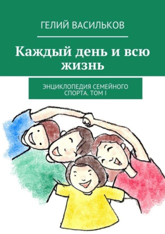 . Каждый день и всю жизнь. Энциклопедия семейного спорта. Том I