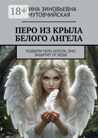 Ирина Зиновьевна Мутовчийская. Перо из крыла белого ангела. Подбери перо ангела, оно защитит от беды