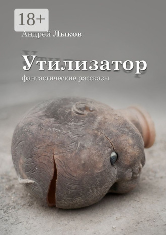 Андрей Игоревич Лыков. Утилизатор. фантастические рассказы